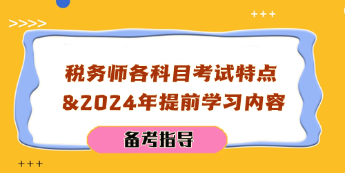 稅務(wù)師各科目考試特點(diǎn)及2024年提前學(xué)習(xí)內(nèi)容