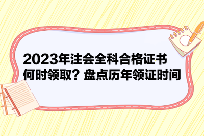 2023年注會全科合格證書何時領取？盤點歷年領證時間