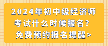 2024年初中級(jí)經(jīng)濟(jì)師考試什么時(shí)候報(bào)名？免費(fèi)預(yù)約報(bào)名提醒_