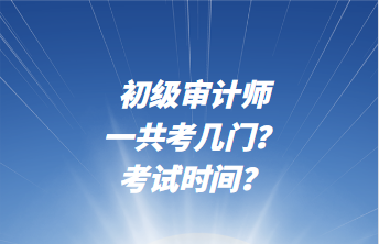 初級(jí)審計(jì)師一共考幾門(mén)？考試時(shí)間？