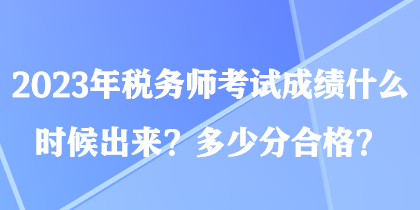 2023年稅務(wù)師考試成績(jī)什么時(shí)候出來(lái)？多少分合格？