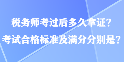 稅務(wù)師考過后多久拿證？考試合格標準及滿分分別是？