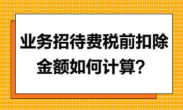 業(yè)務(wù)招待費(fèi)稅前扣除金額應(yīng)如何計(jì)算？