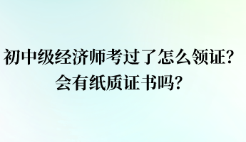 初中級經(jīng)濟師考過了怎么領(lǐng)證？會有紙質(zhì)證書嗎？