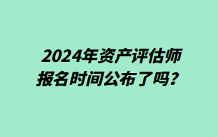 2024年資產評估師報名時間公布了嗎？