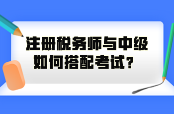 注冊(cè)稅務(wù)師與中級(jí)如何搭配考試？