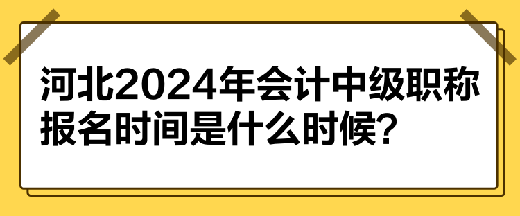 河北2024年會計中級職稱報名時間是什么時候？