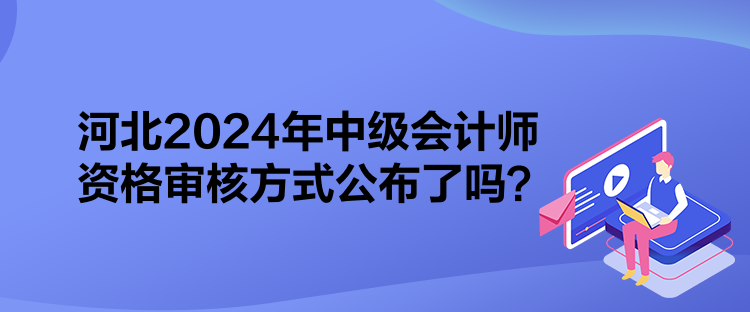 河北2024年中級(jí)會(huì)計(jì)師資格審核方式公布了嗎？