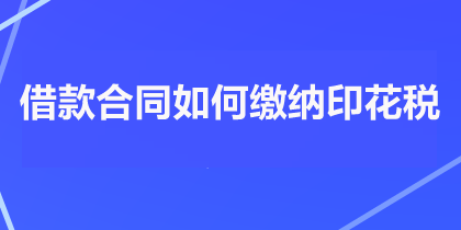 借款合同如何繳納印花稅？