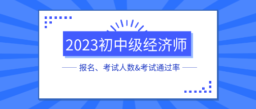 各地2023初中級(jí)經(jīng)濟(jì)師報(bào)名、考試人數(shù)&考試通過(guò)率