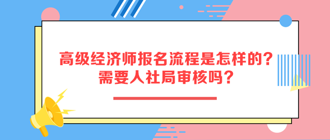 高級(jí)經(jīng)濟(jì)師報(bào)名流程是怎樣的？需要人社局審核嗎？