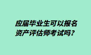 應(yīng)屆畢業(yè)生可以報(bào)名資產(chǎn)評(píng)估師考試嗎？