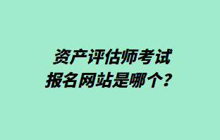 資產(chǎn)評(píng)估師考試報(bào)名網(wǎng)站是哪個(gè)？