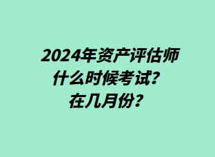 2024年資產(chǎn)評估師什么時候考試？在幾月份？