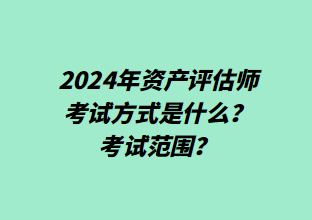 2024年資產(chǎn)評估師考試方式是什么？考試范圍？