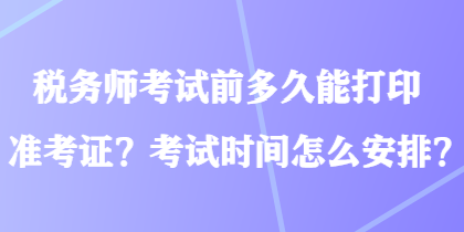 稅務(wù)師考試前多久能打印準(zhǔn)考證？考試時間怎么安排？