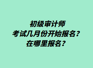 初級審計師考試幾月份開始報名？在哪里報名？