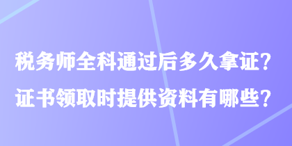 稅務(wù)師全科通過后多久拿證？證書領(lǐng)取時提供資料有哪些？