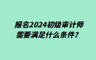 報名2024初級審計師需要滿足什么條件？