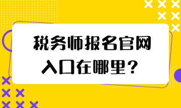 稅務(wù)師報(bào)名官網(wǎng)入口在哪里？