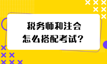 稅務(wù)師和注會(huì)怎么搭配考試？