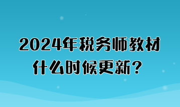 2024年稅務(wù)師教材什么時(shí)候更新？