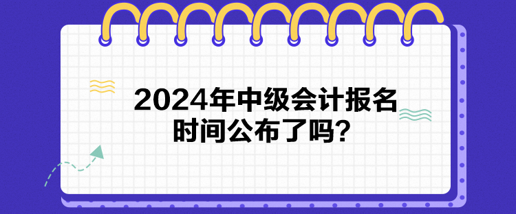 2024年中級(jí)會(huì)計(jì)報(bào)名時(shí)間公布了嗎？