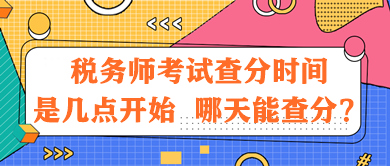 稅務(wù)師考試查分時(shí)間是幾點(diǎn)開始？哪天能查分？