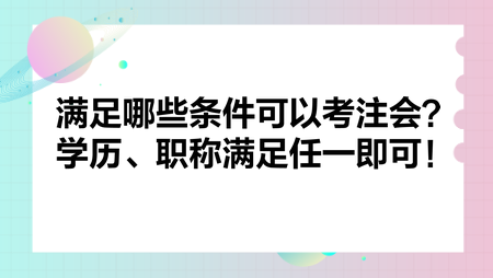 滿足哪些條件可以考注會？學歷、職稱滿足任一即可！