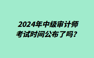 2024年中級審計師考試時間公布了嗎？