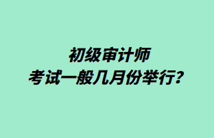 初級審計師考試一般幾月份舉行？