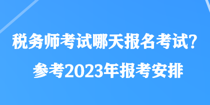 稅務(wù)師考試哪天報名考試？參考2023年報考安排