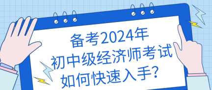 備考2024年初中級經(jīng)濟師考試如何快速入手？