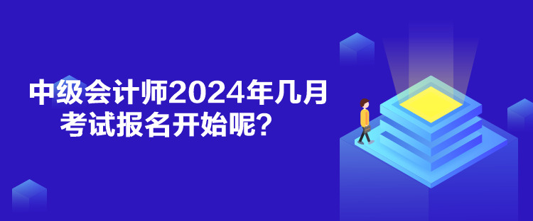 中級(jí)會(huì)計(jì)師2024年幾月考試報(bào)名開始呢？