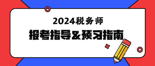 2024年稅務(wù)師報考指導(dǎo)&預(yù)習(xí)指南！