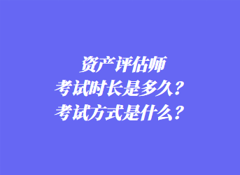 資產(chǎn)評估師考試時長是多久？考試方式是什么？