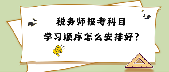 稅務(wù)師報(bào)考科目學(xué)習(xí)順序怎么安排比較好？