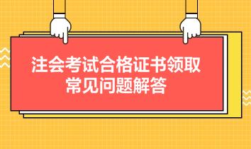 注會(huì)考試合格證書領(lǐng)取常見問題解答