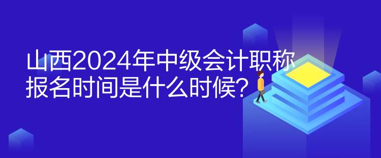 山西2024年中級(jí)會(huì)計(jì)職稱報(bào)名時(shí)間是什么時(shí)候？