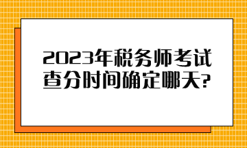 2023年稅務(wù)師考試查分時(shí)間確定哪天？