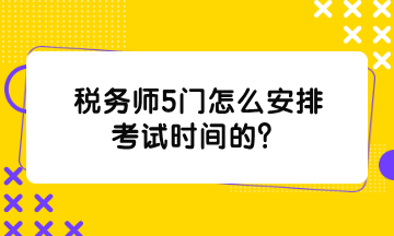 稅務(wù)師5門怎么安排考試時間的？