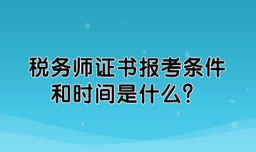 稅務(wù)師證書(shū)報(bào)考條件和時(shí)間是什么？如何規(guī)定的？