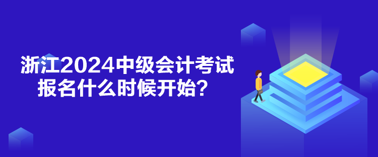 浙江2024中級會計考試報名什么時候開始？