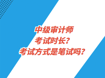 中級審計師考試時長？考試方式是筆試嗎？