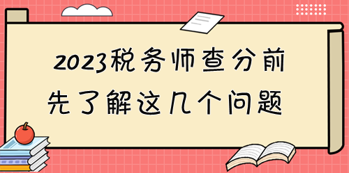 2023稅務(wù)師考試成績(jī)12月28日起可查！查分前先了解這些