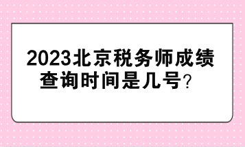 2023北京稅務(wù)師成績(jī)查詢時(shí)間是幾號(hào)？