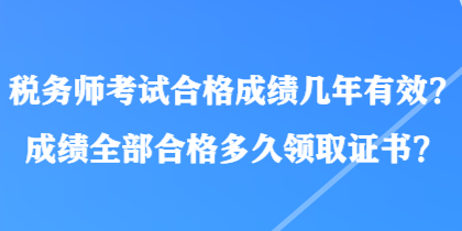 稅務(wù)師考試合格成績(jī)幾年有效？成績(jī)?nèi)亢细穸嗑妙I(lǐng)取證書？