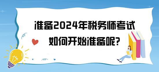 準備2024年稅務(wù)師考試了 如何開始備考呢？