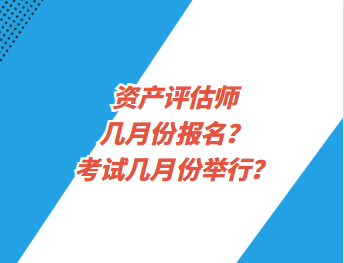 資產(chǎn)評估師幾月份報名？考試幾月份舉行？