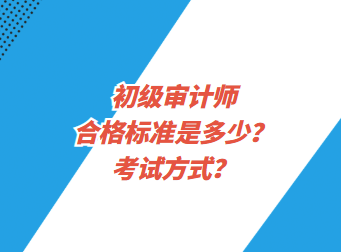 初級審計師合格標準是多少？考試方式？